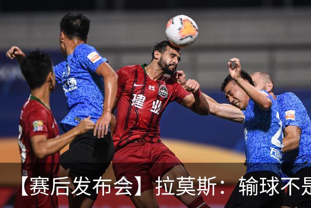 【赛后发布会】拉莫斯：输球不是个人责任 我们会一起承担