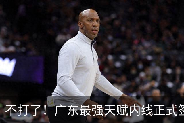 不打了！广东最强天赋内线正式签约，杜锋痛失夺冠底牌！