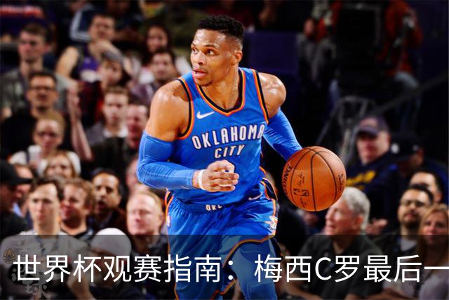 世界杯观赛指南：梅西C罗最后一舞 国足缺席依然满满中国元素