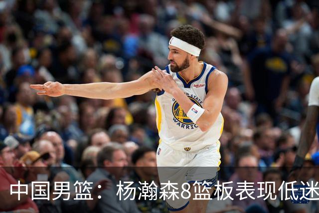 中国男篮：杨瀚森8篮板表现低迷，核心后卫21+7，奇兵13分