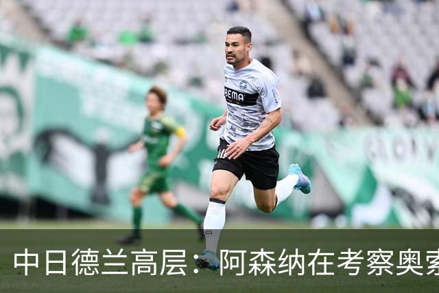 中日德兰高层：阿森纳在考察奥索里奥，他在智利被视为下个桑切斯