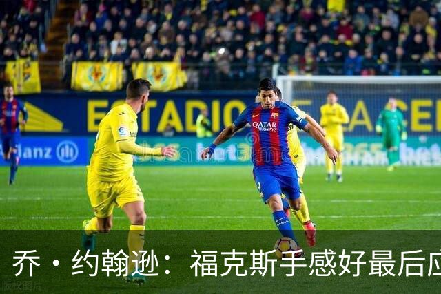 乔·约翰逊：福克斯手感好最后应把球给他 而不是让文班投长二分
