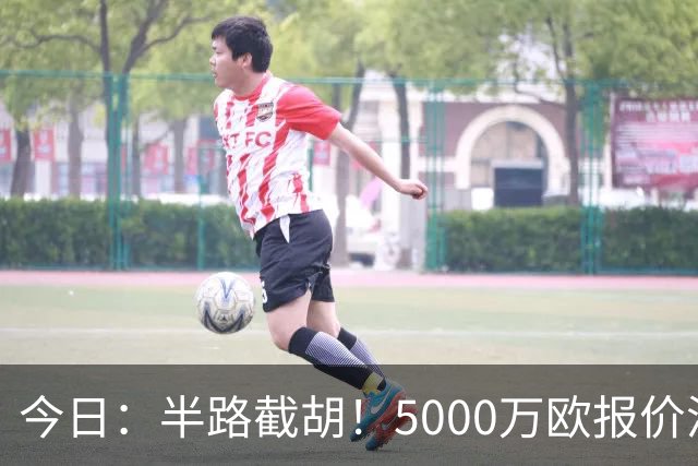 今日：半路截胡！5000万欧报价浮出水面，巴萨突袭曼城，西甲双雄争夺罗德里大戏上演