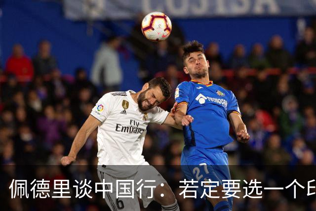 佩德里谈中国行：若定要选一个印象最深的地方，我最喜欢的是长城