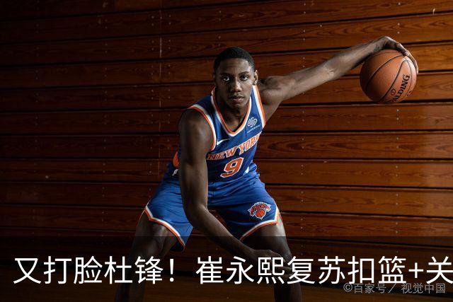 又打脸杜锋！崔永熙复苏扣篮+关键三分 王少杰也该进国家队？
