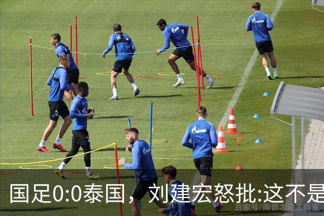 国足0:0泰国，刘建宏怒批:这不是友谊赛，是“比烂”大赛