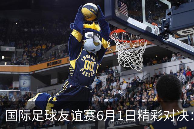 国际足球友谊赛6月1日精彩对决：德国迎战芬兰 巴西对阵巴拿马