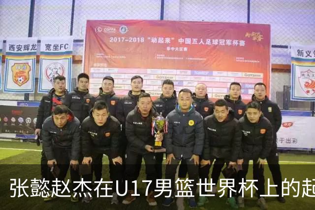 张懿赵杰在U17男篮世界杯上的起伏表现与未来发展方向