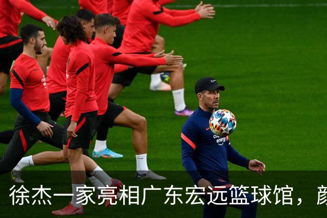 徐杰一家亮相广东宏远篮球馆，颜值高得吓人，姐姐美得像明星