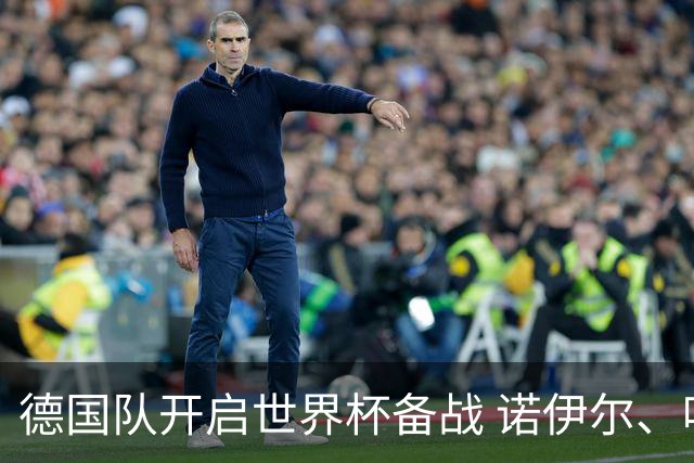 德国队开启世界杯备战 诺伊尔、哈弗茨缺席首训