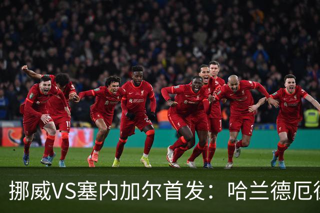 挪威VS塞内加尔首发：哈兰德厄德高领军 马内搭杰克逊