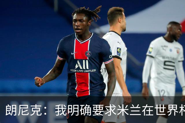 朗尼克：我明确要求米兰在世界杯前解决未来，但他们没做到