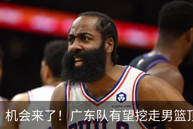 机会来了！广东队有望挖走男篮顶级锋线，曾被杜锋点名要人！