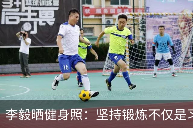 李毅晒健身照：坚持锻炼不仅是习惯 更是生活态度