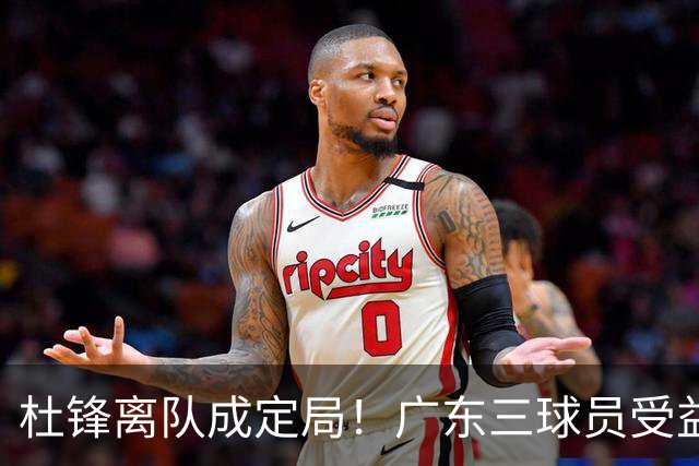 杜锋离队成定局！广东三球员受益巨大 徐昕将回归 2米08新星获重用
