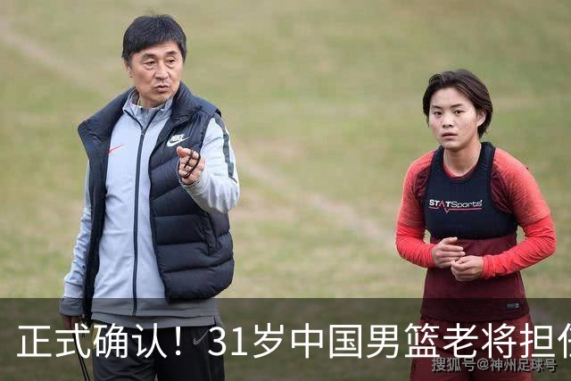 正式确认！31岁中国男篮老将担任国家队长，球迷：他有号召力