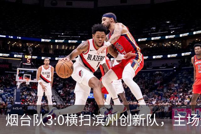 烟台队3:0横扫滨州创新队，主场热情不减！