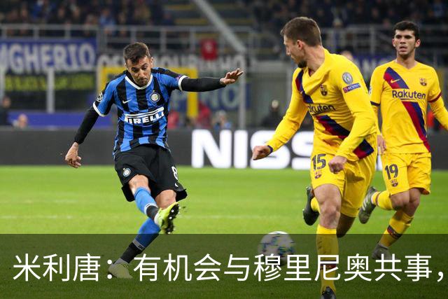 米利唐：有机会与穆里尼奥共事，我迫不及待重返训练场