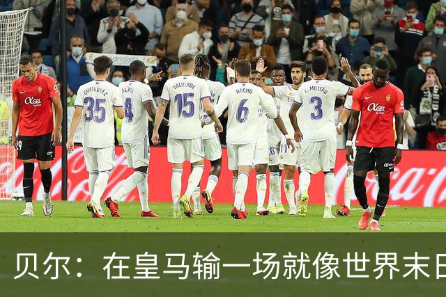 贝尔：在皇马输一场就像世界末日，执教皇马只需管理好球员的自尊