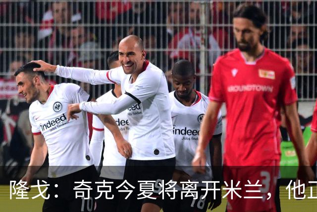 隆戈：奇克今夏将离开米兰，他正在寻找重返英超的机会