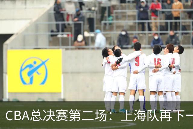 CBA总决赛第二场：上海队再下一城 姚明现身观赛