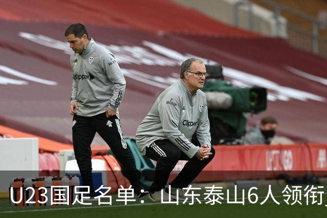 U23国足名单：山东泰山6人领衔 杜月徵向余望在列