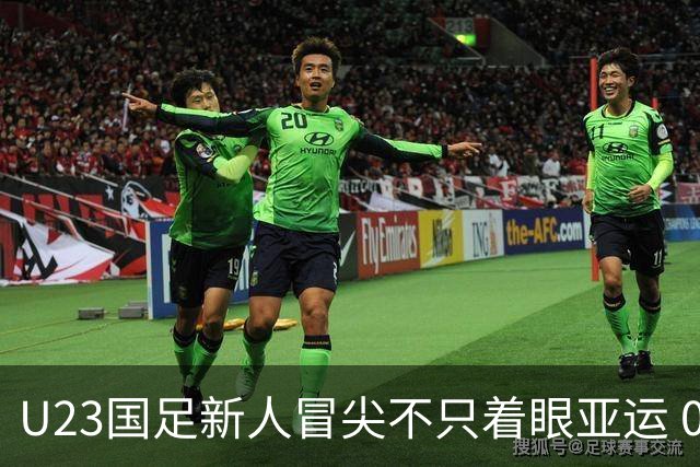 U23国足新人冒尖不只着眼亚运 05双星自评：及格分